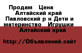 Продам › Цена ­ 700 - Алтайский край, Павловский р-н Дети и материнство » Игрушки   . Алтайский край